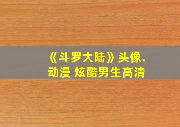 《斗罗大陆》头像. 动漫 炫酷男生高清